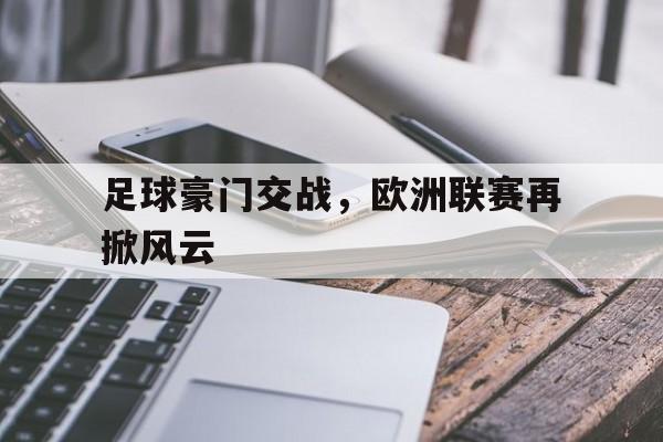 足球豪门交战，欧洲联赛再掀风云的简单介绍