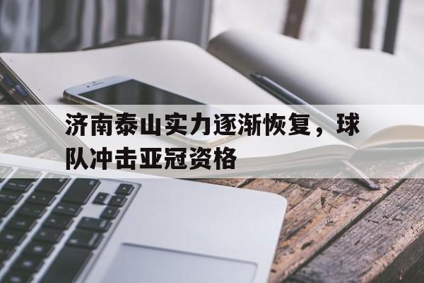 C7娱乐官方网站-包含济南泰山实力逐渐恢复，球队冲击亚冠资格的词条