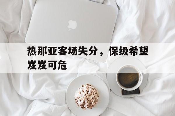 热那亚客场失分,保级希望岌岌可危的简单介绍 热那亚客场失分,保级希望岌岌可危的简单介绍