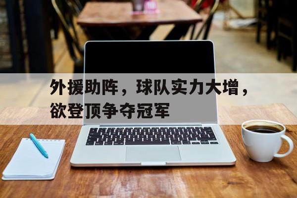 C7娱乐-外援助阵，球队实力大增，欲登顶争夺冠军的简单介绍